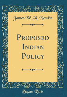 Proposed Indian Policy (Classic Reprint) - Newlin, James W M