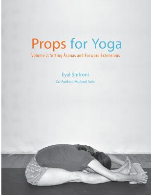 Props for Yoga - Volume 2: Sitting Asanas and Forward Extensions - Sela, Michael, and Shifroni, Eyal