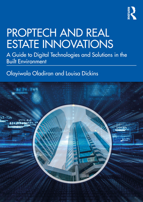 Proptech and Real Estate Innovations: A Guide to Digital Technologies and Solutions in the Built Environment - Oladiran, Olayiwola, and Dickins, Louisa