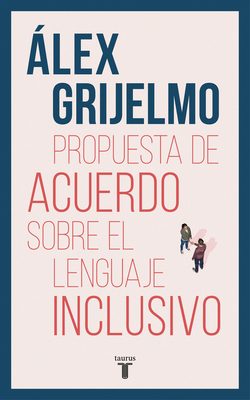 Propuesta de Acuerdo Sobre El Lenguaje Inclusivo / A Proposed Agreement on Inclusivo / A Proposed Agreement on Inclusive Language - Grijelmo, Alex