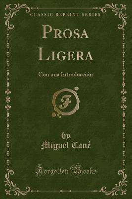 Prosa Ligera: Con Una Introduccion (Classic Reprint) - Cane, Miguel