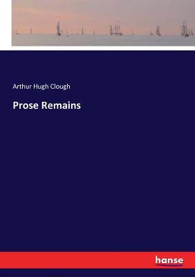 Prose Remains - Clough, Arthur Hugh