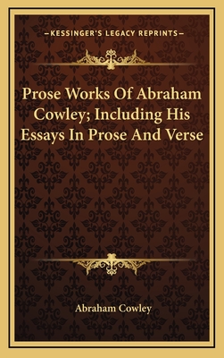 Prose Works of Abraham Cowley; Including His Essays in Prose and Verse - Cowley, Abraham