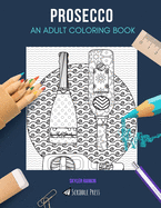 Prosecco: AN ADULT COLORING BOOK: A Prosecco Coloring Book For Adults