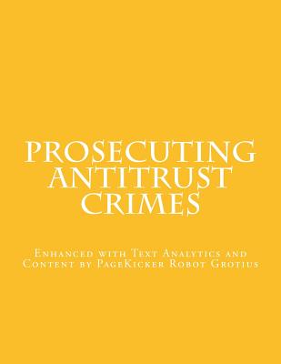 Prosecuting Antitrust Crimes: Enhanced with Text Analytics and Content by PageKicker Robot Grotius - Pagekicker Robot Grotius, and Baer, Bill