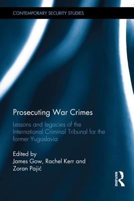 Prosecuting War Crimes: Lessons and Legacies of the International Criminal Tribunal for the Former Yugoslavia - Gow, James, Professor (Editor), and Kerr, Rachel (Editor), and Pajic, Zoran (Editor)