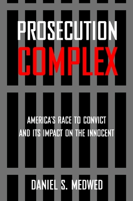 Prosecution Complex: America's Race to Convict and Its Impact on the Innocent - Medwed, Daniel S
