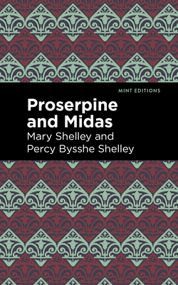 Proserpine and Midas - Shelley, Mary, and Shelley, Percy Bysshe, and Editions, Mint (Contributions by)