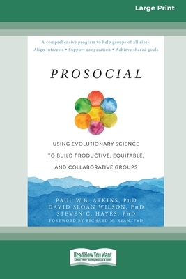 Prosocial: Using Evolutionary Science to Build Productive, Equitable, and Collaborative Groups [Large Print 16 Pt Edition] - Atkins, Paul W B, and Wilson, David Sloan, and Hayes, Steven C, PhD