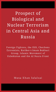 Prospect of Biological and Nuclear Terrorism in Central Asia and Russia: Foreign Fighters, the ISIS, Chechens Extremists, Katibat-i-Imam Bukhari Group, Islamic Movement of Uzbekistan and the Al Nusra Front