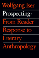 Prospecting: From Reader Response to Literary Anthropology - Iser, Wolfgang, Professor