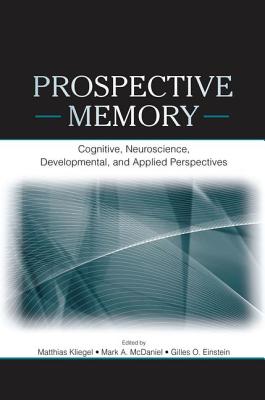 Prospective Memory: Cognitive, Neuroscience, Developmental, and Applied Perspectives - Kliegel, Matthias (Editor), and McDaniel, Mark A (Editor)