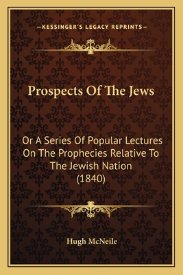 Prospects Of The Jews: Or A Series Of Popular Lectures On The Prophecies Relative To The Jewish Nation (1840) - McNeile, Hugh