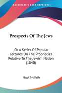 Prospects Of The Jews: Or A Series Of Popular Lectures On The Prophecies Relative To The Jewish Nation (1840)