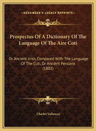 Prospectus of a Dictionary of the Language of the Aire Coti: Or Ancient Irish, Compared with the Language of the Cuti, or Ancient Persians (1802)