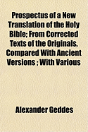 Prospectus of a New Translation of the Holy Bible: From Corrected Texts of the Originals, Compared with the Ancient Versions, with Various Readings, Explanatory Notes, and Critical Observations (Classic Reprint)