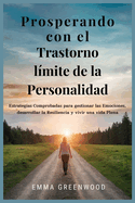 Prosperando con el Trastorno l?mite de la Personalidad: Estrategias Comprobadas para gestionar las Emociones, desarrollar la Resiliencia y vivir una vida Plena