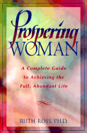 Prospering Woman: A Complete Guide to Achieving the Full, Abundant Life - Ross, Ruth, Dr., M.A
