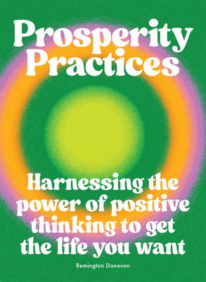 Prosperity Practices: Harnessing the Power of Positive Thinking to Get the Life You Want - Donovan, Remington