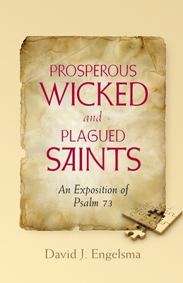 Prosperous Wicked and Plagued Saints: An Exposition of Psalm 73 - Engelsma, David J