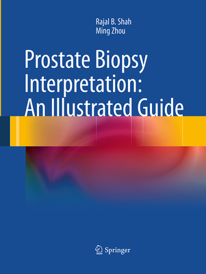 Prostate Biopsy Interpretation: An Illustrated Guide - Shah, Rajal B, and Zhou, Ming, Mr.