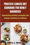 Prostate Cancer Diet Cookbook for Newly Diagnosed: Empowering nutrition strategies and culinary solutions for wellness