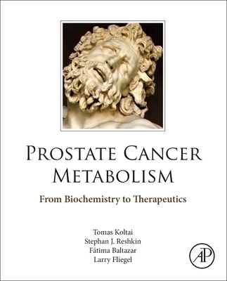 Prostate Cancer Metabolism: From Biochemistry to Therapeutics - Koltai, Tomas, and Reshkin, Stephan J, and Baltazar, Fatima, PhD