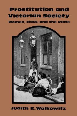 Prostitution and Victorian Society: Women, Class, and the State - Walkowitz, Judith R