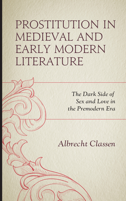 Prostitution in Medieval and Early Modern Literature: The Dark Side of Sex and Love in the Premodern Era - Classen, Albrecht