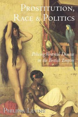 Prostitution, Race, and Politics: Policing Venereal Disease in the British Empire - Levine, Philippa