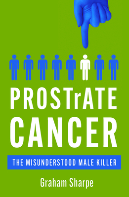 PROSTrATE CANCER: The Misunderstood Male Killer - Sharpe, Graham