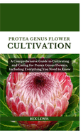 Protea Genus Flower Cultivation: A Comprehensive Guide to Cultivating and Caring for Protea Genus Flowers, Including Everything You Need to Know