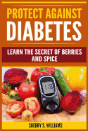 Protect Against Diabetes: Learn the Secret of Berries and Spice (Without Drugs, Type I & II, Treatment, Overcome, Prevent)