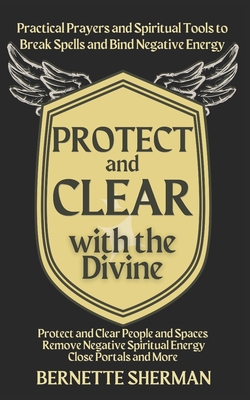 Protect and Clear with the Divine: A Practical Book of Protection for Everyday People - Sherman, Bernette