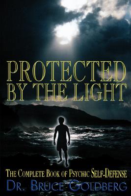 Protected By The Light: The Complete Book Of Psychic Self-Defense - Goldberg, Bruce, Dr.