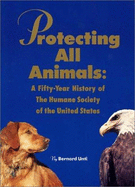 Protecting All Animals: A Fifty-Year History of the Humane Society of the United States - Unti, Bernard Oreste