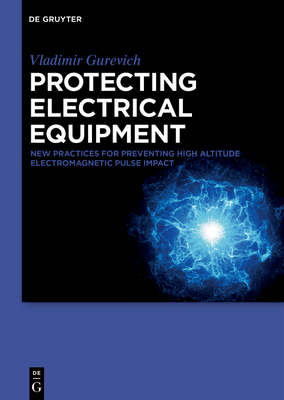 Protecting Electrical Equipment: New Practices for Preventing High Altitude Electromagnetic Pulse Impacts - Gurevich, Vladimir