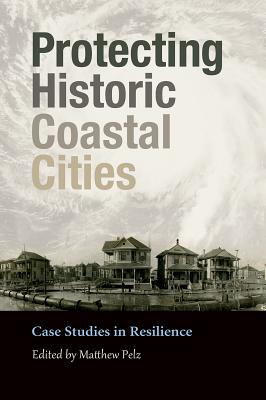 Protecting Historic Coastal Cities: Case Studies in Resilience Volume 34 - Pelz, Matthew (Editor), and Anderson, John B (Contributions by), and Brand (Contributions by)