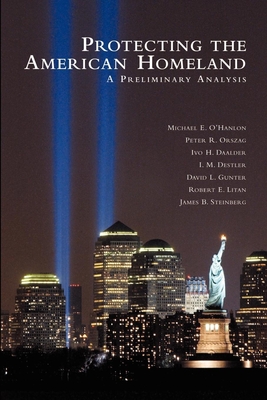 Protecting the American Homeland: A Preliminary Analysis - O'Hanlon, Michael E, and Orszag, Peter R, and Daalder, Ivo H