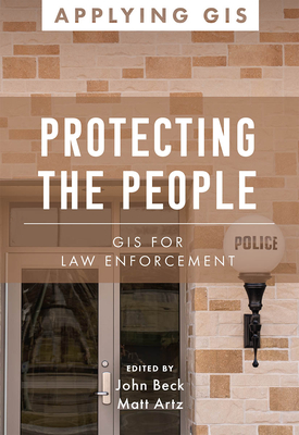 Protecting the People: GIS for Law Enforcement - Beck, John (Editor), and Artz, Matt (Editor)