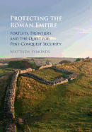 Protecting the Roman Empire: Fortlets, Frontiers, and the Quest for Post-Conquest Security
