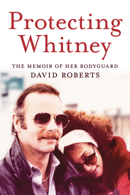 Protecting Whitney: The Memoir of Her Bodyguard - Roberts, David