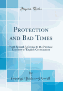 Protection and Bad Times: With Special Reference to the Political Economy of English Colonization (Classic Reprint)