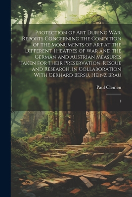 Protection of art During war. Reports Concerning the Condition of the Monuments of art at the Different Theatres of war and the German and Austrian Measures Taken for Their Preservation, Rescue and Research, in Collaboration With Gerhard Bersu, Heinz... - Clemen, Paul