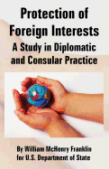 Protection of Foreign Interests: A Study in Diplomatic and Consular Practice