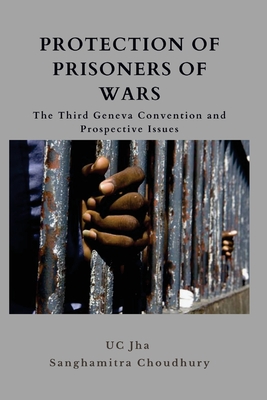 Protection of Prisoners of War: The Third Geneva Convention and Prospective Issues - Jha, U C, Dr., and Chowdhury, Sanghamitra, Dr.