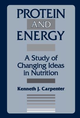 Protein and Energy: A Study of Changing Ideas in Nutrition - Carpenter, Kenneth, Dr.