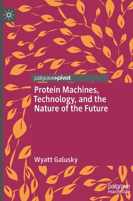 Protein Machines, Technology, and the Nature of the Future - Galusky, Wyatt