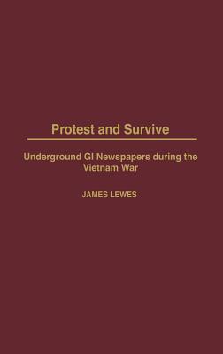 Protest and Survive: Underground GI Newspapers during the Vietnam War - Lewes, James