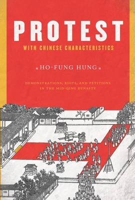 Protest with Chinese Characteristics: Demonstrations, Riots, and Petitions in the Mid-Qing Dynasty - Hung, Ho-Fung